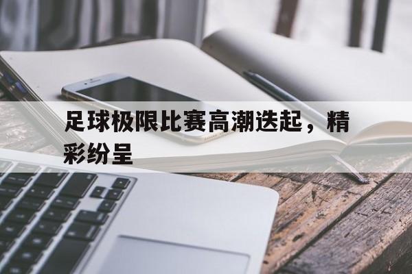 包含足球极限比赛高潮迭起，精彩纷呈的词条